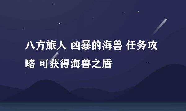 八方旅人 凶暴的海兽 任务攻略 可获得海兽之盾