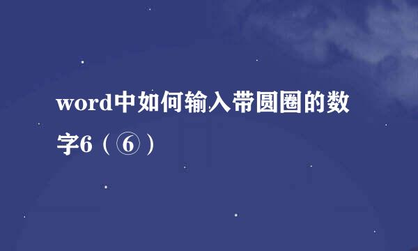word中如何输入带圆圈的数字6(⑥)