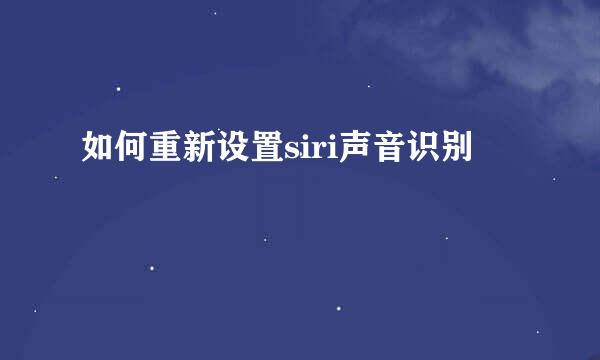 如何重新设置siri声音识别