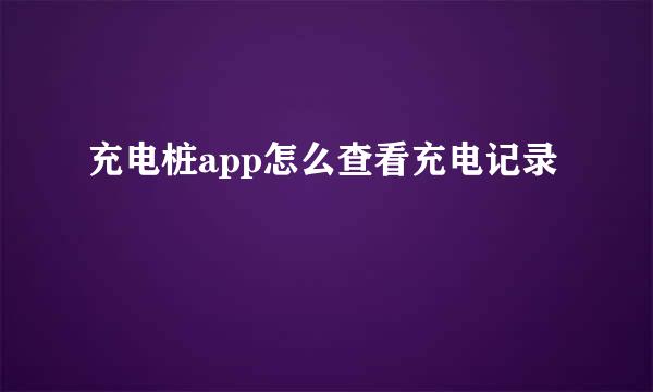 充电桩app怎么查看充电记录