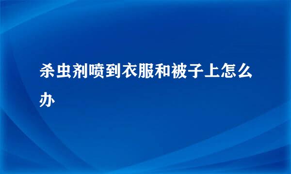 杀虫剂喷到衣服和被子上怎么办