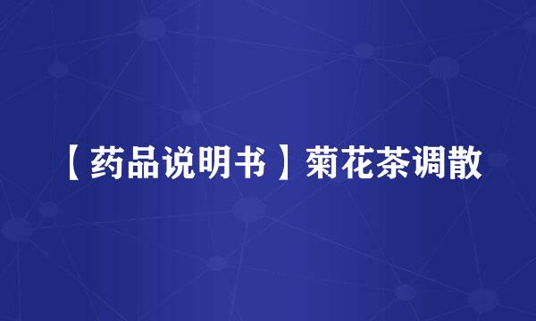 【药品说明书】菊花茶调散