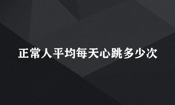 正常人平均每天心跳多少次