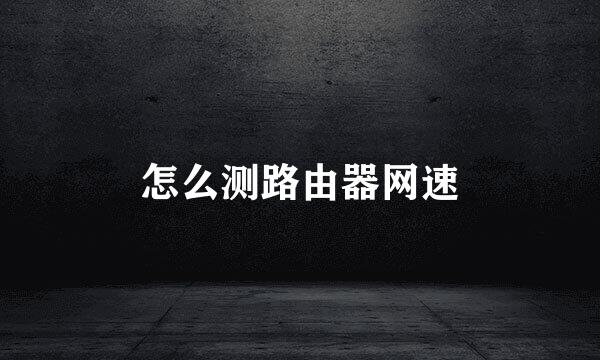 怎么测路由器网速