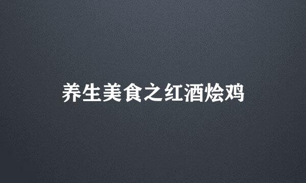 养生美食之红酒烩鸡