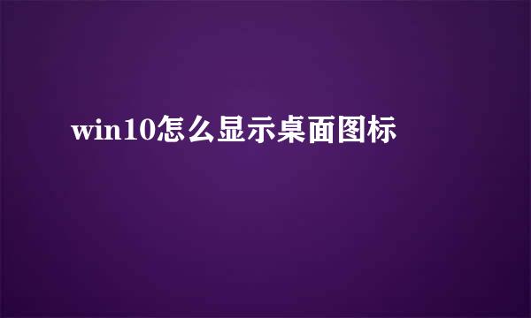 win10怎么显示桌面图标