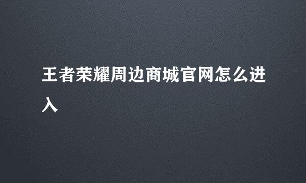 王者荣耀周边商城官网怎么进入