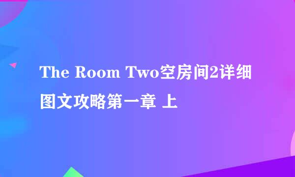 The Room Two空房间2详细图文攻略第一章 上