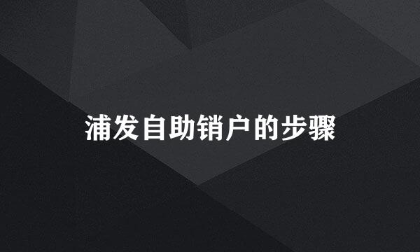 浦发自助销户的步骤