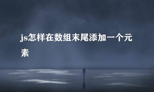 js怎样在数组末尾添加一个元素