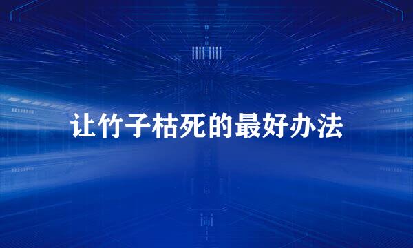 让竹子枯死的最好办法