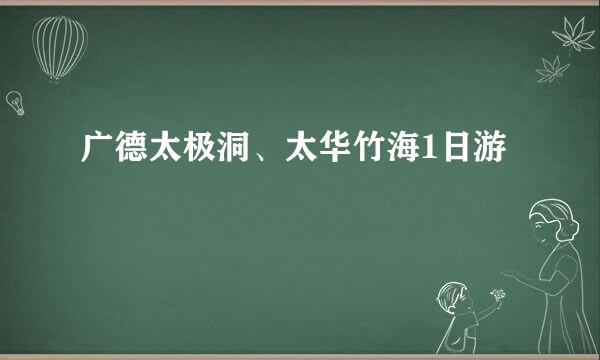 广德太极洞、太华竹海1日游
