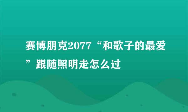 赛博朋克2077“和歌子的最爱”跟随照明走怎么过