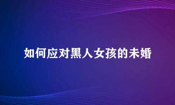 如何应对黑人女孩的未婚
