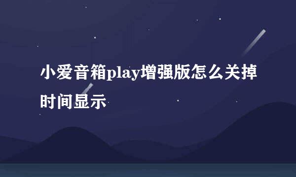 小爱音箱play增强版怎么关掉时间显示