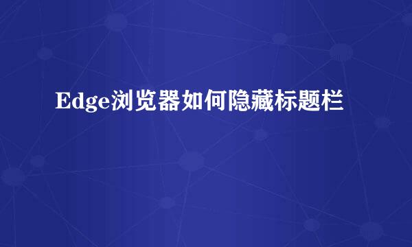 Edge浏览器如何隐藏标题栏