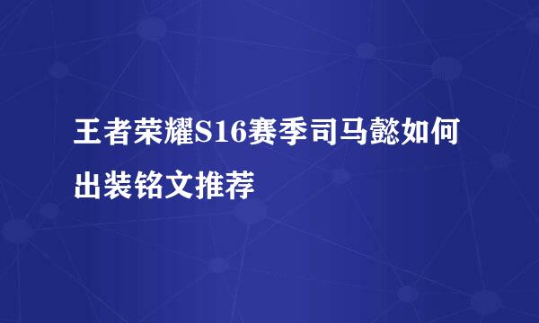 王者荣耀S16赛季司马懿如何出装铭文推荐