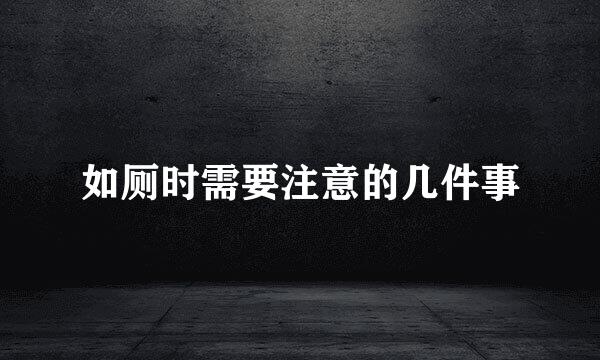 如厕时需要注意的几件事