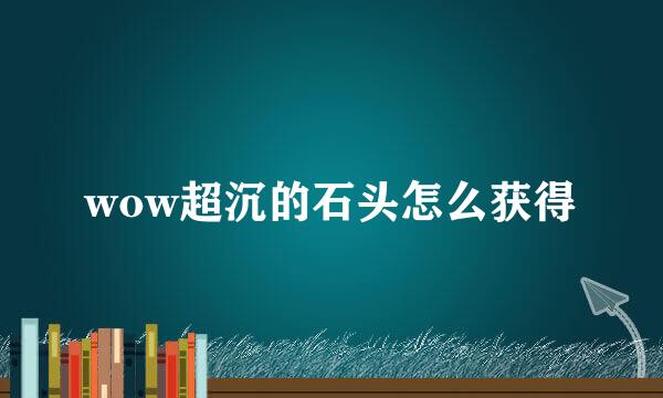 wow超沉的石头怎么获得