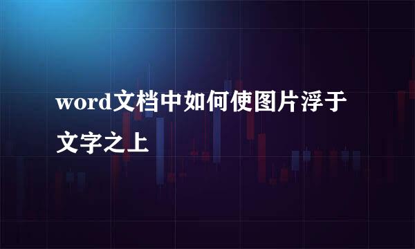 word文档中如何使图片浮于文字之上
