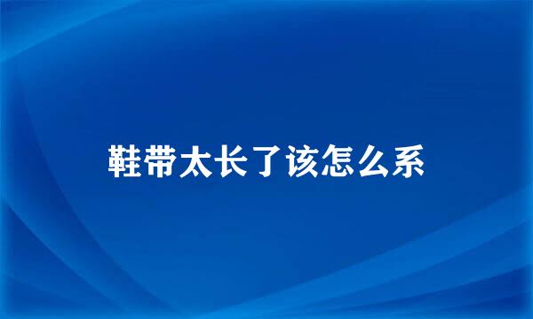 鞋带太长了该怎么系
