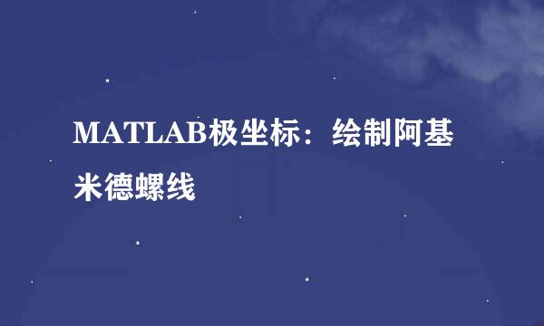 MATLAB极坐标:绘制阿基米德螺线