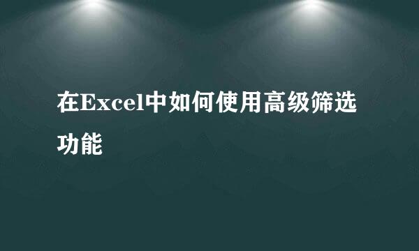 在Excel中如何使用高级筛选功能