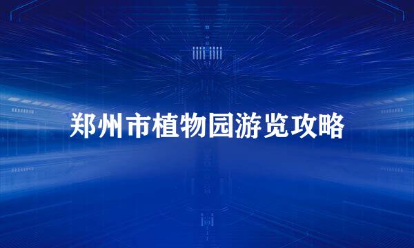 郑州市植物园游览攻略