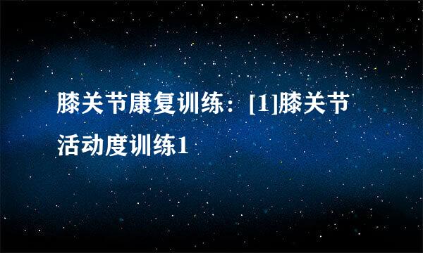 膝关节康复训练：[1]膝关节活动度训练1