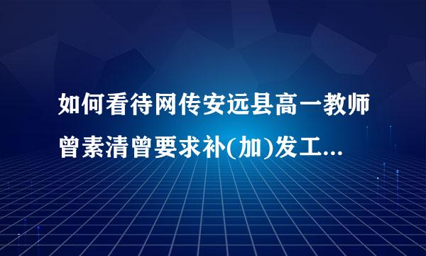 如何看待网传安远县高一教师曾素清曾要求补(加)发工资和奖金