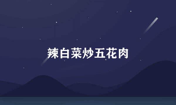 辣白菜炒五花肉