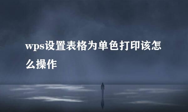 wps设置表格为单色打印该怎么操作