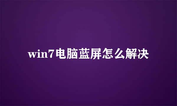 win7电脑蓝屏怎么解决