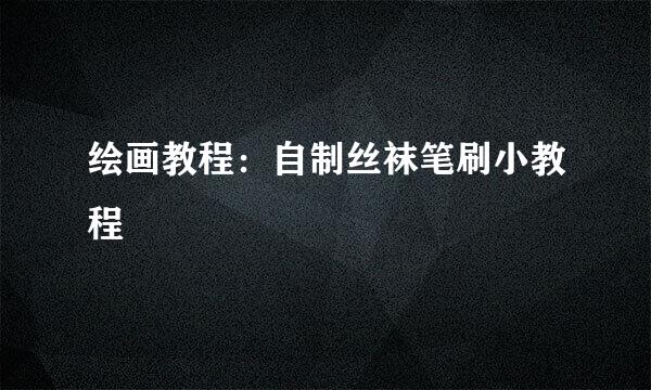 绘画教程:自制丝袜笔刷小教程