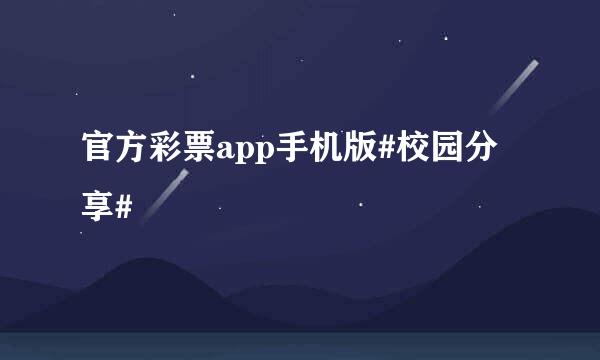 官方彩票app手机版#校园分享#