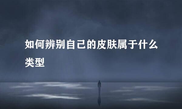 如何辨别自己的皮肤属于什么类型