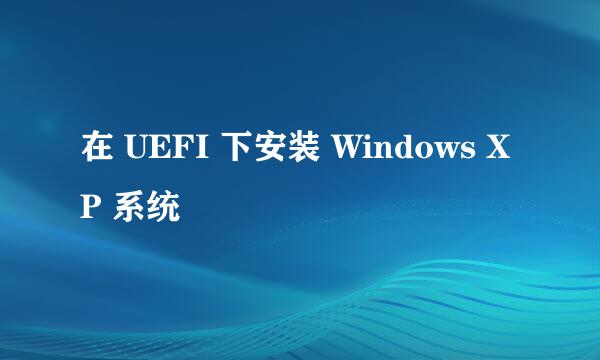 在 UEFI 下安装 Windows XP 系统