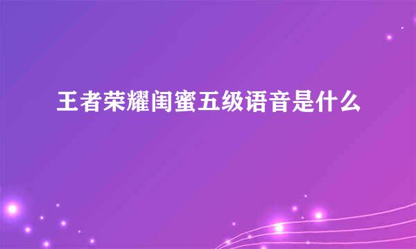 王者荣耀闺蜜五级语音是什么