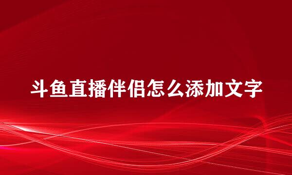 斗鱼直播伴侣怎么添加文字