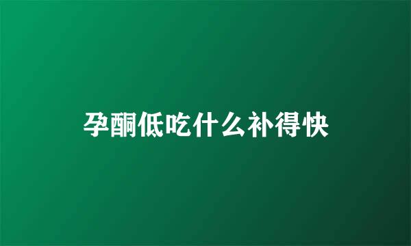 孕酮低吃什么补得快