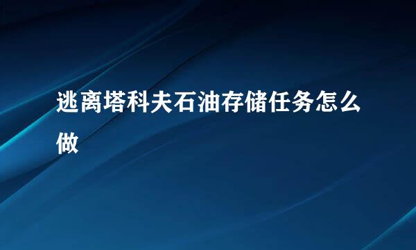 逃离塔科夫石油存储任务怎么做