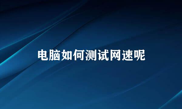 电脑如何测试网速呢