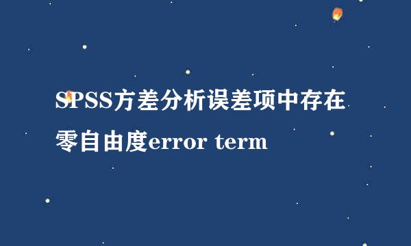 SPSS方差分析误差项中存在零自由度error term