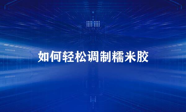 如何轻松调制糯米胶