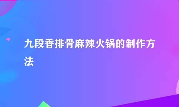九段香排骨麻辣火锅的制作方法