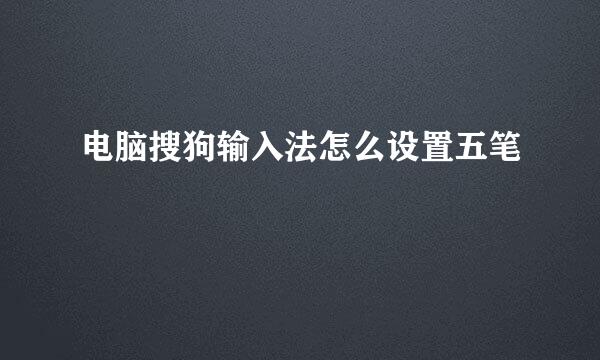 电脑搜狗输入法怎么设置五笔