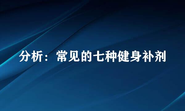 分析：常见的七种健身补剂