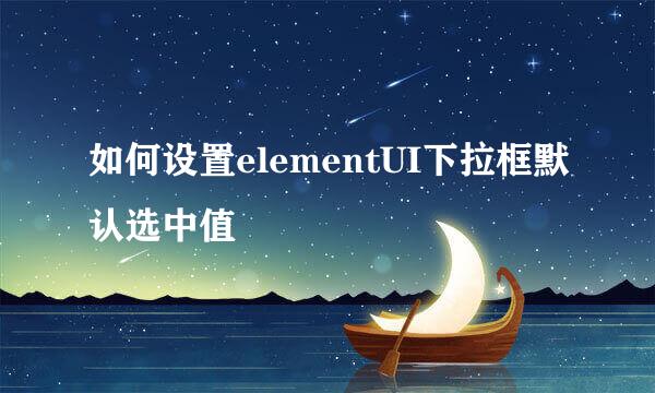 如何设置elementUI下拉框默认选中值