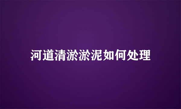 河道清淤淤泥如何处理