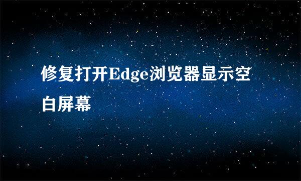 修复打开Edge浏览器显示空白屏幕